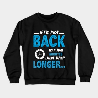 If I'm not back in five minutes Crewneck Sweatshirt